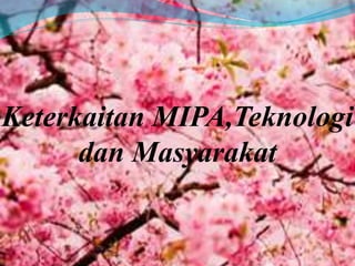 Keterkaitan MIPA,Teknologi 
dan Masyarakat 
 