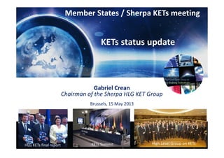 CONFIDENTIAL 1
Brussels, 15 May 2013
HLG KETs final report
Gabriel Crean
Chairman of the Sherpa HLG KET Group
KETs Summit
Member States / Sherpa KETs meeting
KETs status update
High Level Group on KETs
 