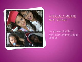 Te amo minha Dllç!!!
Vou estar sempre contigo


 