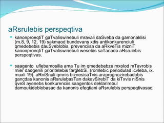 aRsrulebis perspeqtiva
 kanonproeqtiT gaTvaliswinebuli mravali daSveba da gamonaklisi
  (m.8, 9, 12, 19) sakmaod bundovans xdis antikonkurenciuli
  qmedebebis dauSveblobis, prevenciisa da aRkveTis mizniT
  kanonproeqtiT gaTvaliswinebuli wesebis saTanado aRsrulebis
  perspeqtivas.

 saagento uflebamosilia ama Tu im qmedebebze mxolod mTavrobis
  mier dadgenili prioritetebis farglebSi, (romlebic periodulad icvleba, ix.
  muxli 19). aRniSnuli qmnis biznesisaTvis araprognozirebadobis
  gancdas kanonis aRsrulebasTan dakavSirebiT da kiTxvis niSnis
  qveS ayenebs konkurenciis saagentos deklarirebul
  damoukideblobasac da kanonis efeqtiani aRsrulebis perspeqtivasac.
 