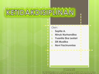 Oleh:
1. Septia A.
2. Ninuk Nurhandika
3. Yuanita Eka Lestari
4. Siti Muslika
5. Novi Fachrunnisa
 