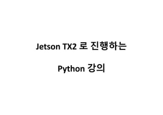 Jetson TX2 로 진행하는
Python 강의
 