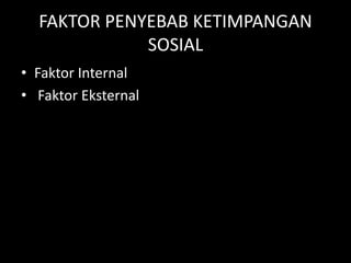 FAKTOR PENYEBAB KETIMPANGAN
SOSIAL
• Faktor Internal
• Faktor Eksternal
 