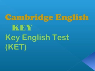 Cambridge English
KEY
Key English Test
(KET)
 