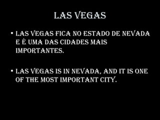 LAS VEGAS
• LAS VEGAS ficA no EStAdo dE nEVAdA
E é umA dAS cidAdES mAiS
importAntES.
• LAS VEGAS iS in nEVAdA, And it iS onE
of thE moSt importAnt city.
 