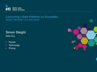 Launching a Data Platform on Snowflake
Using “old skills” in a new world
Simon Sleight
Data Guy
• People
• Technology
• Pricing
 