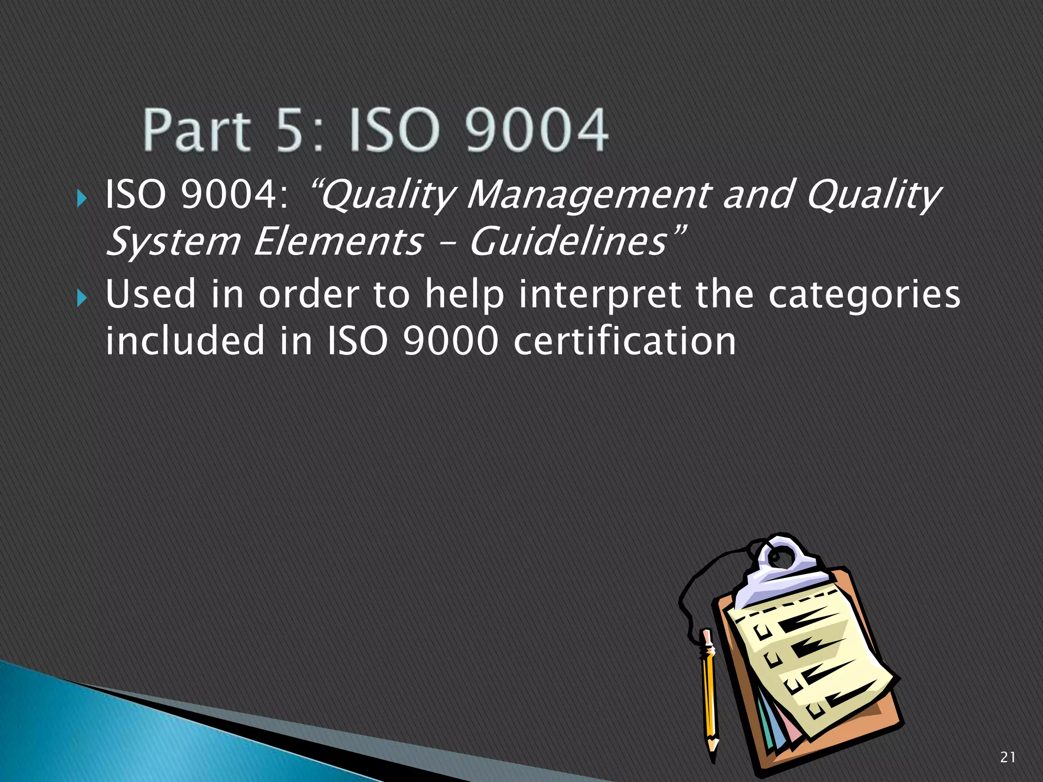  ISO 9004: “Quality Management and Quality
System Elements – Guidelines”
 Used in order to help interpret the categories
included in ISO 9000 certification
21
 