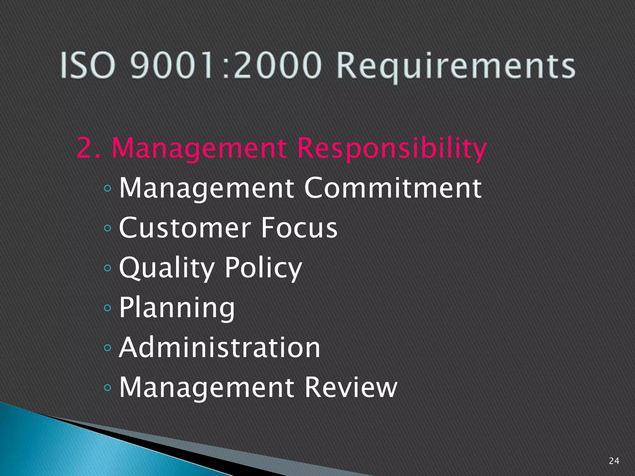 2. Management Responsibility
◦ Management Commitment
◦ Customer Focus
◦ Quality Policy
◦ Planning
◦ Administration
◦ Management Review
24
 
