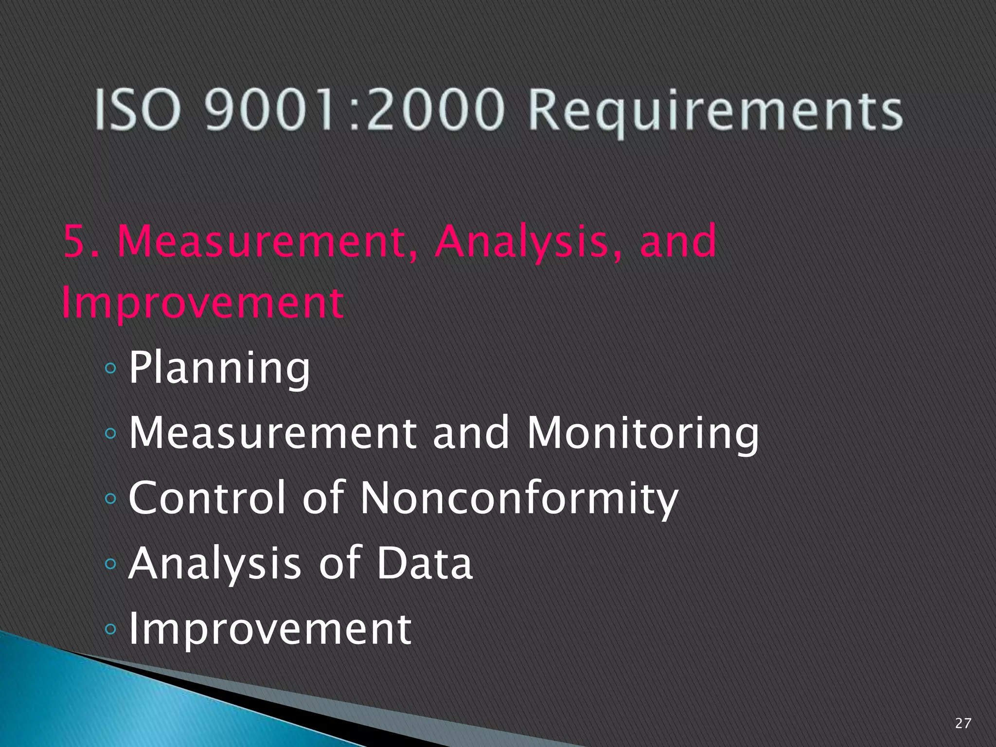 5. Measurement, Analysis, and
Improvement
◦ Planning
◦ Measurement and Monitoring
◦ Control of Nonconformity
◦ Analysis of Data
◦ Improvement
27
 