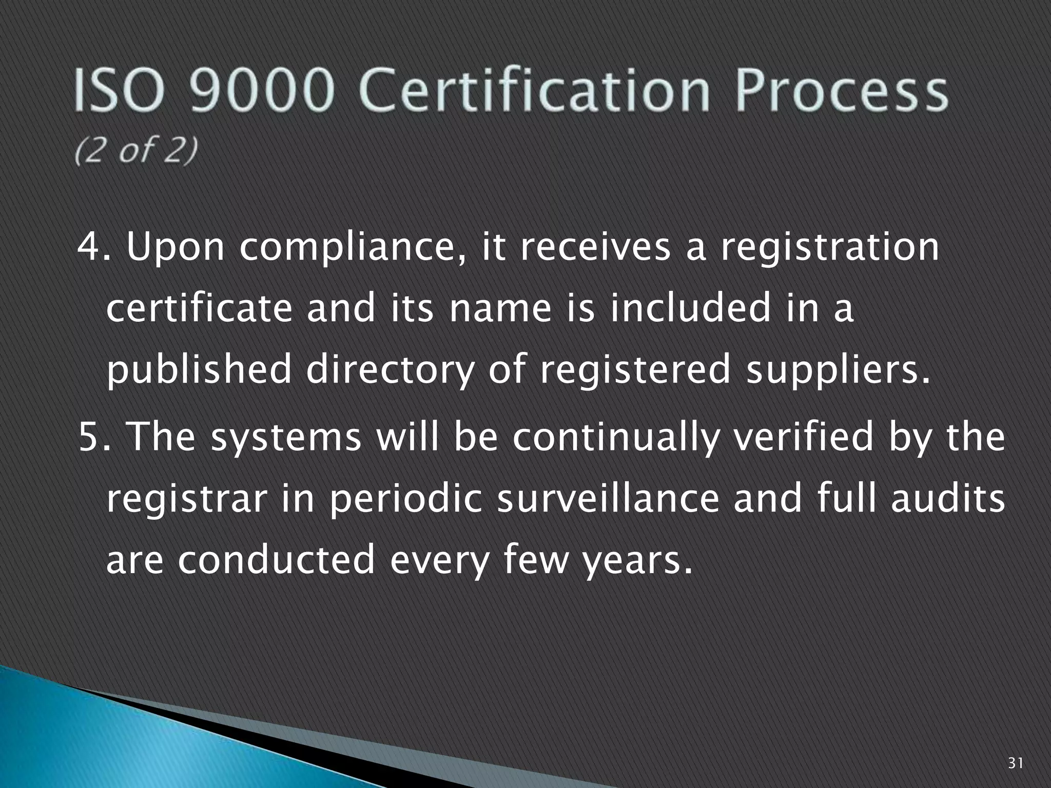 4. Upon compliance, it receives a registration
certificate and its name is included in a
published directory of registered suppliers.
5. The systems will be continually verified by the
registrar in periodic surveillance and full audits
are conducted every few years.
31
 