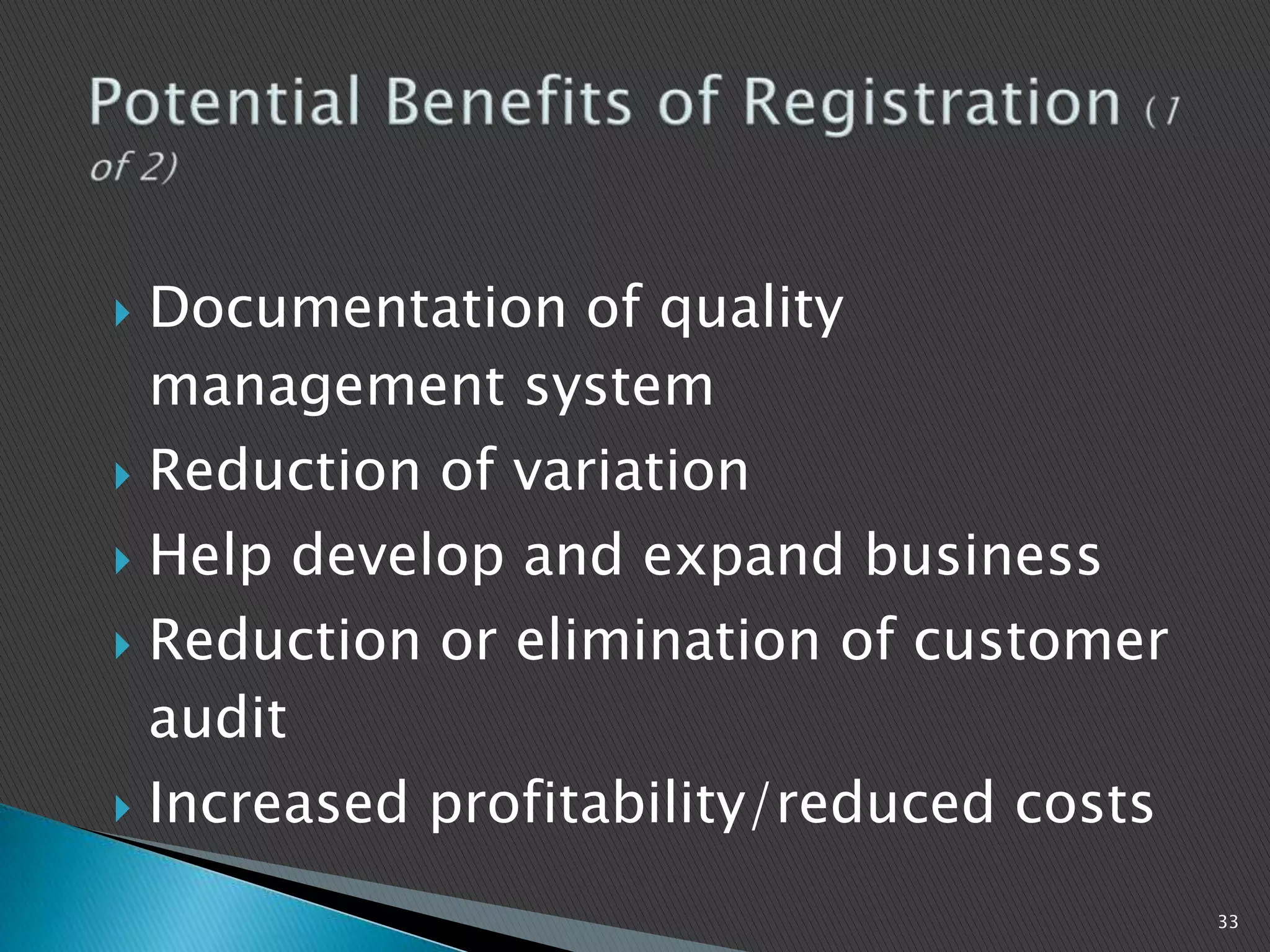  Documentation of quality
management system
 Reduction of variation
 Help develop and expand business
 Reduction or elimination of customer
audit
 Increased profitability/reduced costs
33
 
