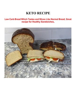 KETO RECIPE
Low Carb Bread Which Tastes and Slices Like Normal Bread; Great
recipe for Healthy Sandwiches,
c
 