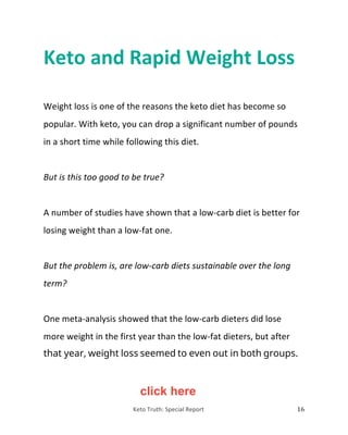 Keto	Truth:	Special	Report 17	
So	while	it’s	a	big	difference	in	the	beginning,	it	might	not	keep	
giving	you	such	signifi...