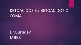 KETOACIDOSIS / KETOACIDOTIC
COMA
Dr.Gurudev
MBBS
 