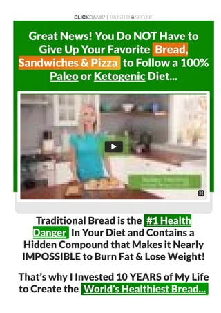 Great News! You Do NOT Have to
Give Up Your Favorite Bread,
Sandwiches & Pizza to Follow a 100%
Paleo or Ketogenic Diet...
Traditional Bread is the #1 Health
Danger In Your Diet and Contains a
Hidden Compound that Makes it Nearly
IMPOSSIBLE to Burn Fat & Lose Weight!
That’s why I Invested 10 YEARS of My Life
to Create the World’s Healthiest Bread...
 