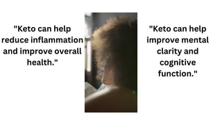 "Keto can help
reduce inflammation
and improve overall
health."
"Keto can help
improve mental
clarity and
cognitive
function."
 