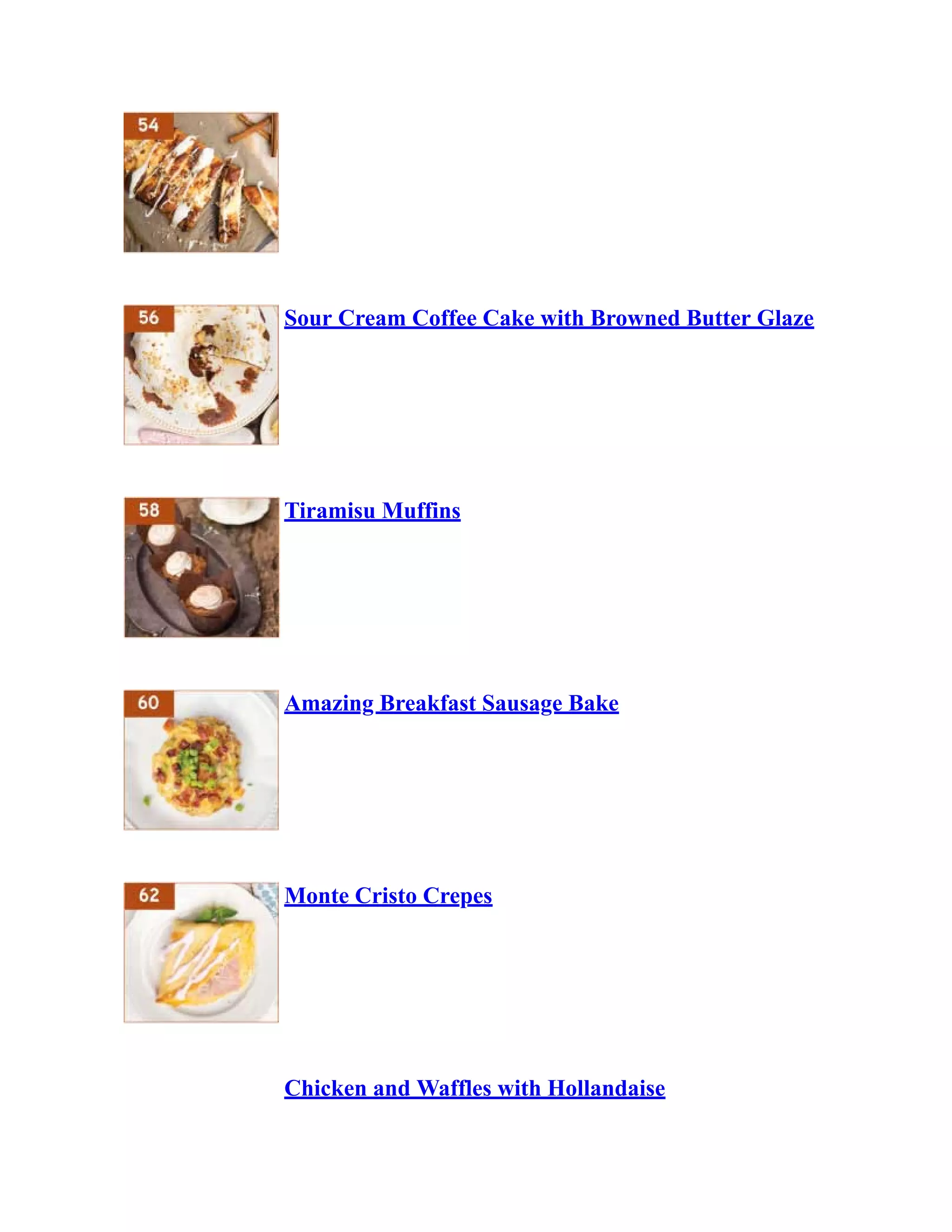 Sour Cream Coffee Cake with Browned Butter Glaze
Tiramisu Muffins
Amazing Breakfast Sausage Bake
Monte Cristo Crepes
Chicken and Waffles with Hollandaise
 