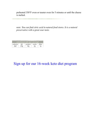 preheated 350°F oven or toaster oven for 5 minutes or until the cheese
is melted.
note: You can find citric acid in natural food stores. It is a natural
preservative with a great sour taste.
Sign up for our 16-week keto diet program
 