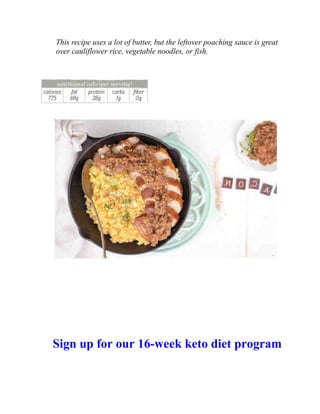 This recipe uses a lot of butter, but the leftover poaching sauce is great
over cauliflower rice, vegetable noodles, or fish.
Sign up for our 16-week keto diet program
 