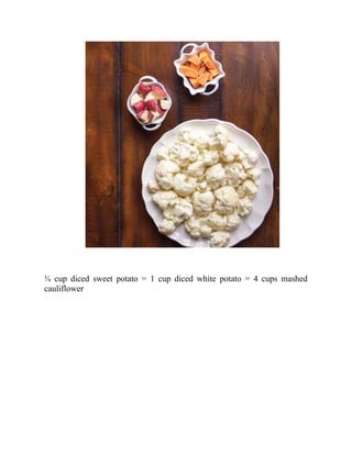 ¾ cup diced sweet potato = 1 cup diced white potato = 4 cups mashed
cauliflower
 