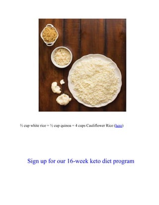 ⅔ cup white rice = ½ cup quinoa = 4 cups Cauliflower Rice (here)
Sign up for our 16-week keto diet program
 
