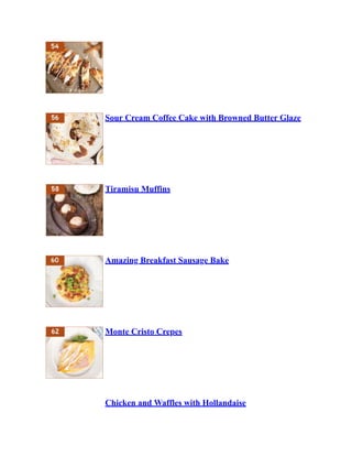 Sour Cream Coffee Cake with Browned Butter Glaze
Tiramisu Muffins
Amazing Breakfast Sausage Bake
Monte Cristo Crepes
Chicken and Waffles with Hollandaise
 