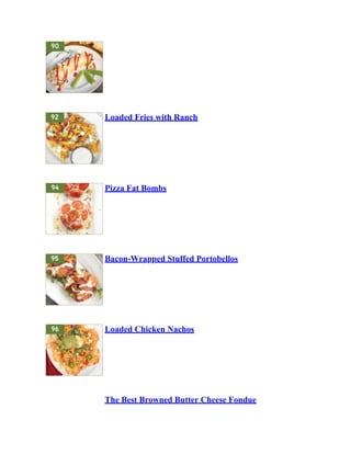Loaded Fries with Ranch
Pizza Fat Bombs
Bacon-Wrapped Stuffed Portobellos
Loaded Chicken Nachos
The Best Browned Butter Cheese Fondue
 