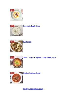 Fauxtato Leek Soup
Beef Stew
Slow Cooker Chipotle Lime Steak Soup
Italian Sausage Soup
Philly Cheesesteak Soup
 