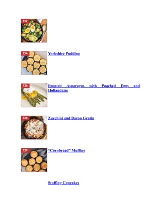 Yorkshire Pudding
Roasted Asparagus with Poached Eggs and
Hollandaise
Zucchini and Bacon Gratin
“Cornbread” Muffins
Stuffing Cupcakes
 