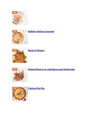 Buffalo Chicken Casserole
Duck à l’Orange
Braised Duck Legs with Bacon and Mushrooms
Chicken Pot Pies
 