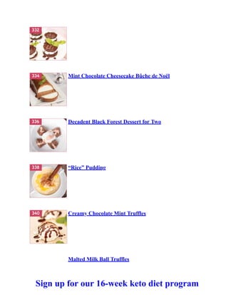 Mint Chocolate Cheesecake Bûche de Noël
Decadent Black Forest Dessert for Two
“Rice” Pudding
Creamy Chocolate Mint Truffles
Malted Milk Ball Truffles
Sign up for our 16-week keto diet program
 