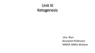 Unit III
Ketogenesis
Isha Rani
(Assistant Professor)
MMCP, MMU-Mullana
 