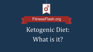 FitnessFlash.org
Ketogenic Diet:
What is it?
 