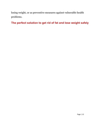 Page | 12
losing weight, or as preventive measures against vulnerable health
problems.
The perfect solution to get rid of fat and lose weight safely
 