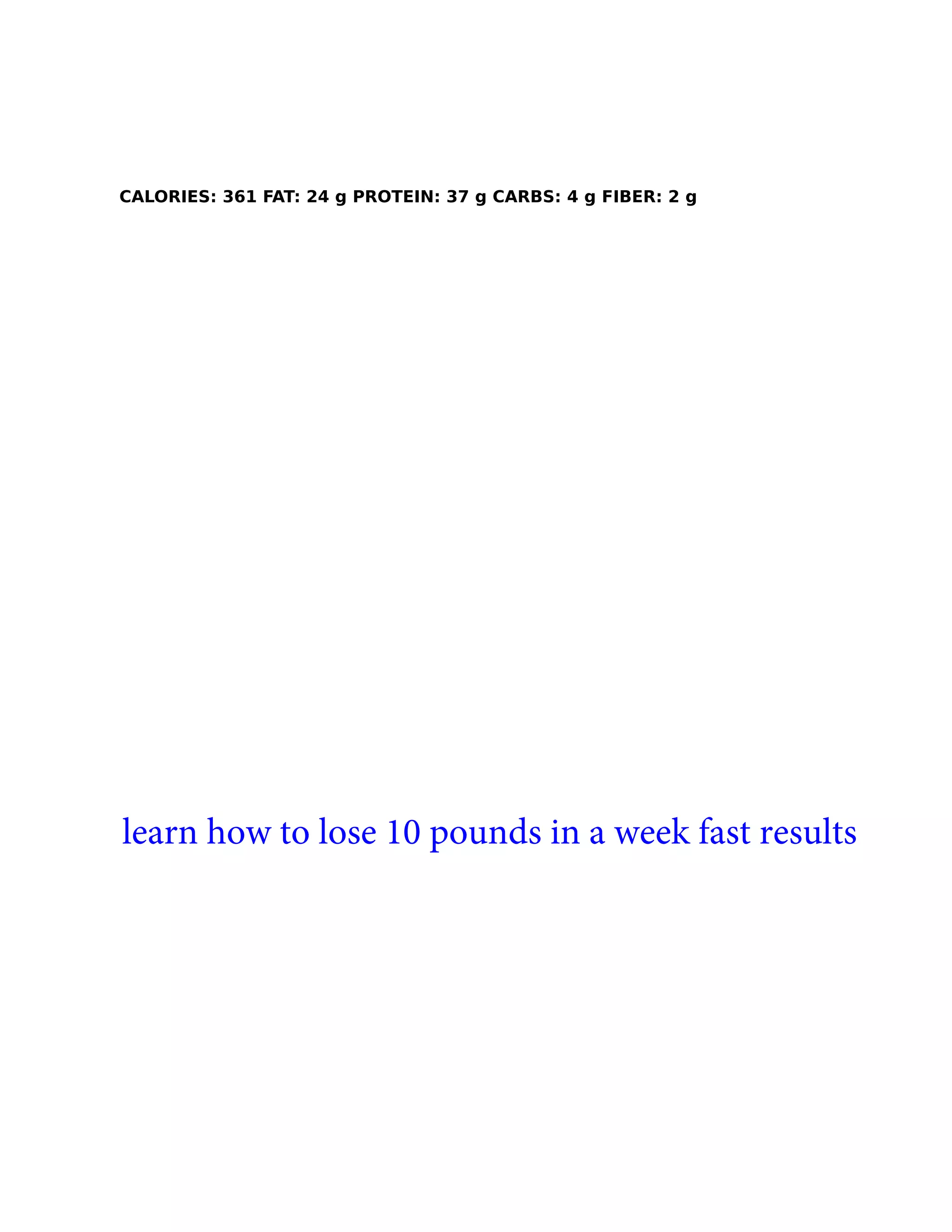 CALORIES: 361 FAT: 24 g PROTEIN: 37 g CARBS: 4 g FIBER: 2 g
learn how to lose 10 pounds in a week fast results
 