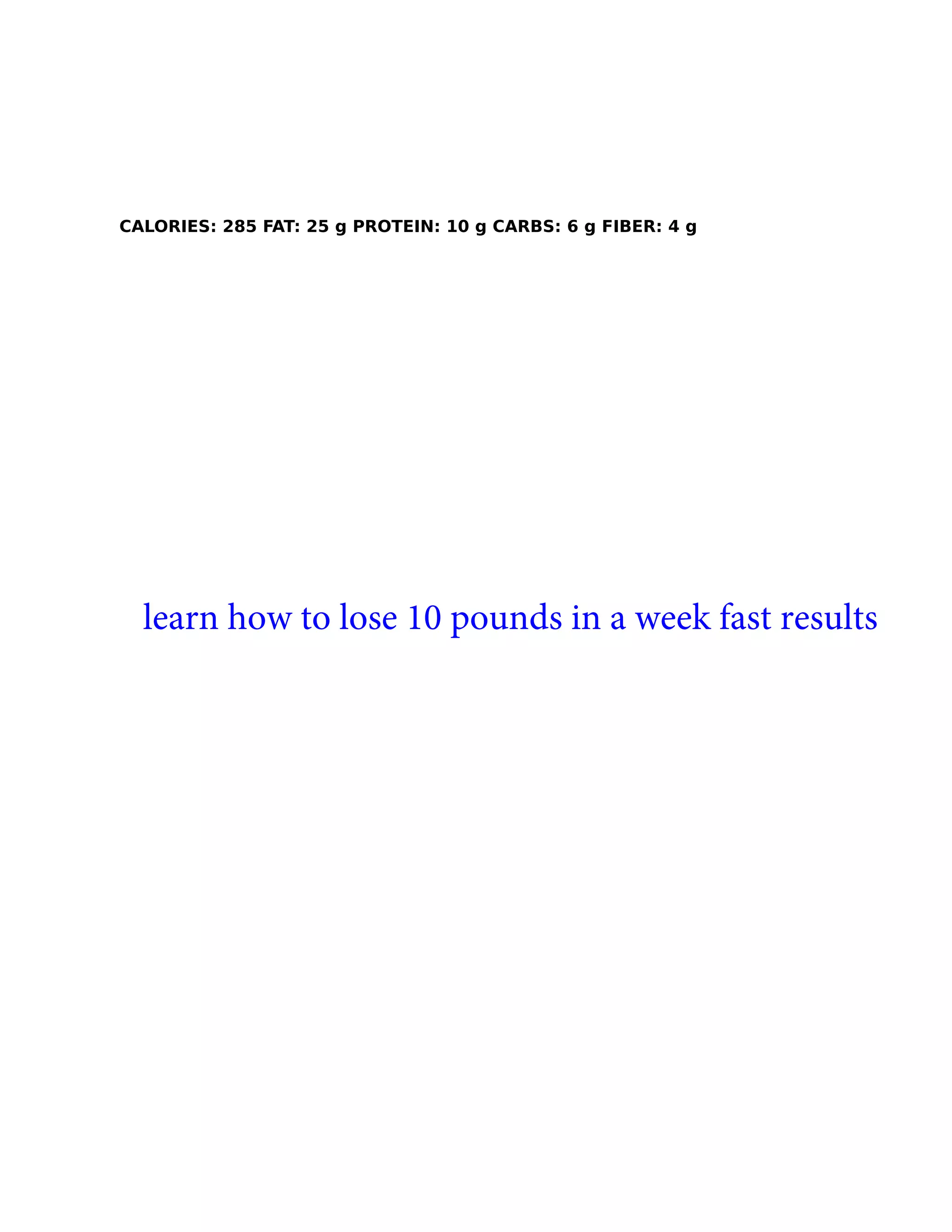 CALORIES: 285 FAT: 25 g PROTEIN: 10 g CARBS: 6 g FIBER: 4 g
learn how to lose 10 pounds in a week fast results
 