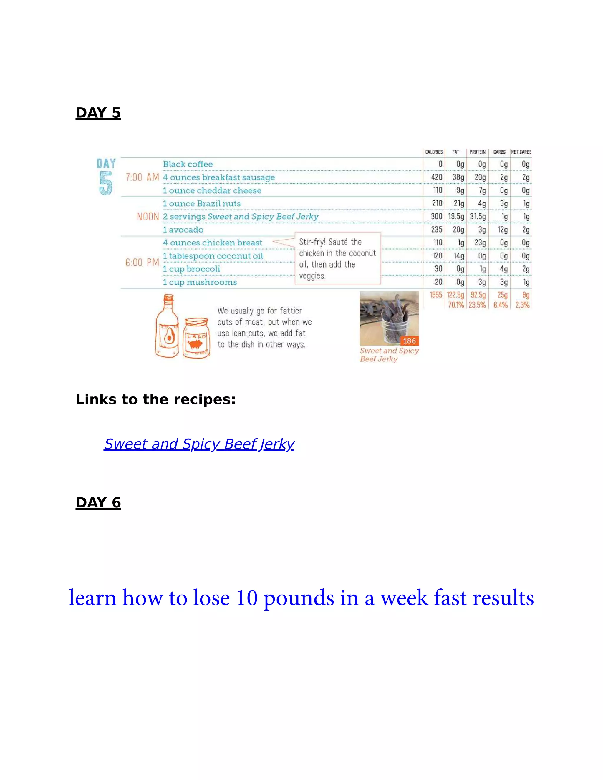 DAY 5
Links to the recipes:
Sweet and Spicy Beef Jerky
DAY 6
learn how to lose 10 pounds in a week fast results
 