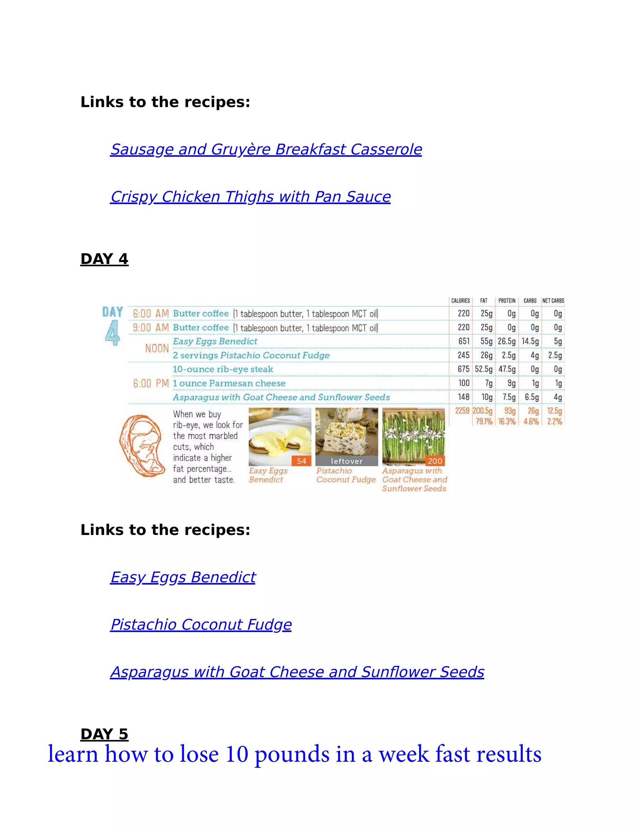 Links to the recipes:
Sausage and Gruyère Breakfast Casserole
Crispy Chicken Thighs with Pan Sauce
DAY 4
Links to the recipes:
Easy Eggs Benedict
Pistachio Coconut Fudge
Asparagus with Goat Cheese and Sunﬂower Seeds
DAY 5
learn how to lose 10 pounds in a week fast results
 