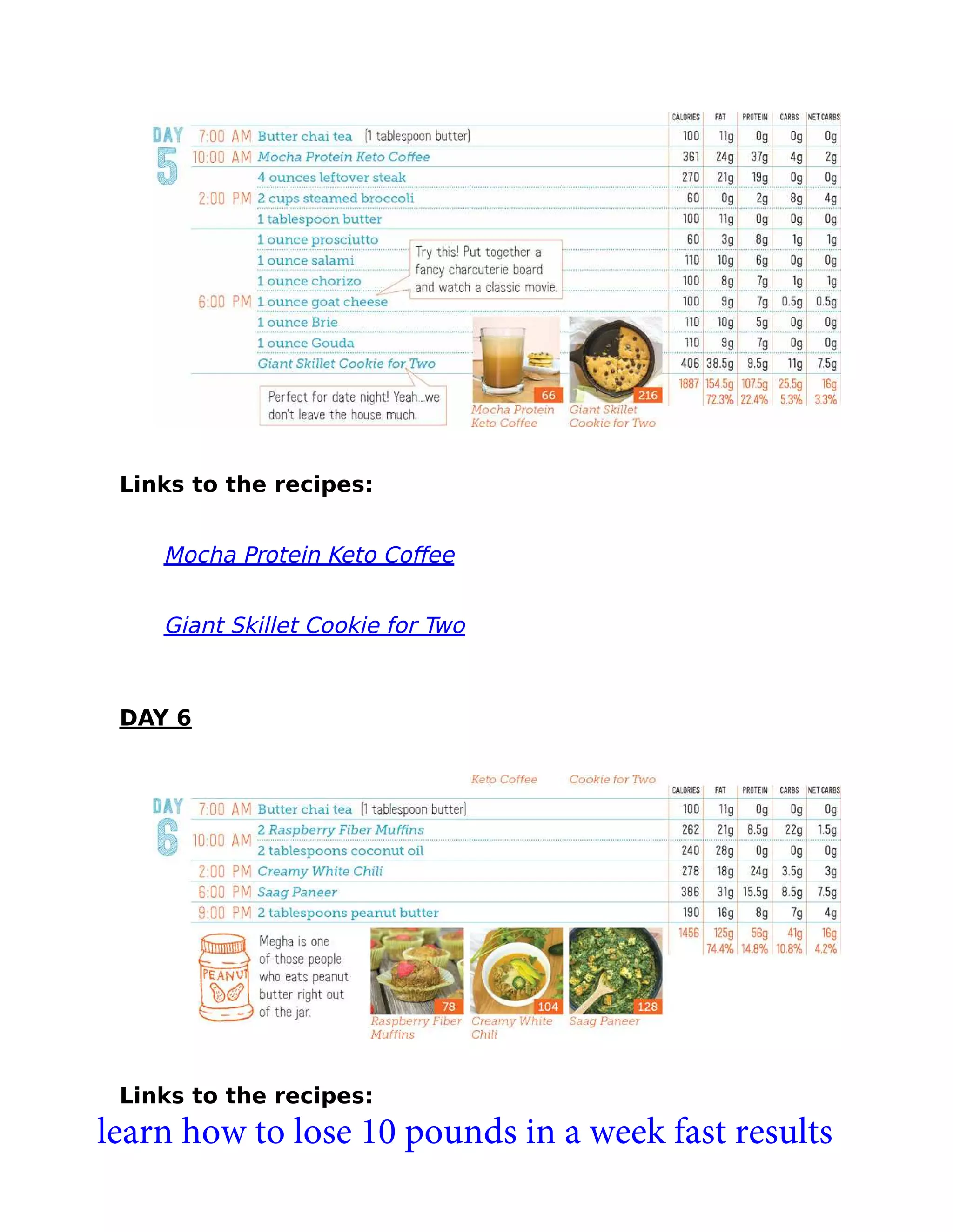 Links to the recipes:
Mocha Protein Keto Coﬀee
Giant Skillet Cookie for Two
DAY 6
Links to the recipes:
learn how to lose 10 pounds in a week fast results
 