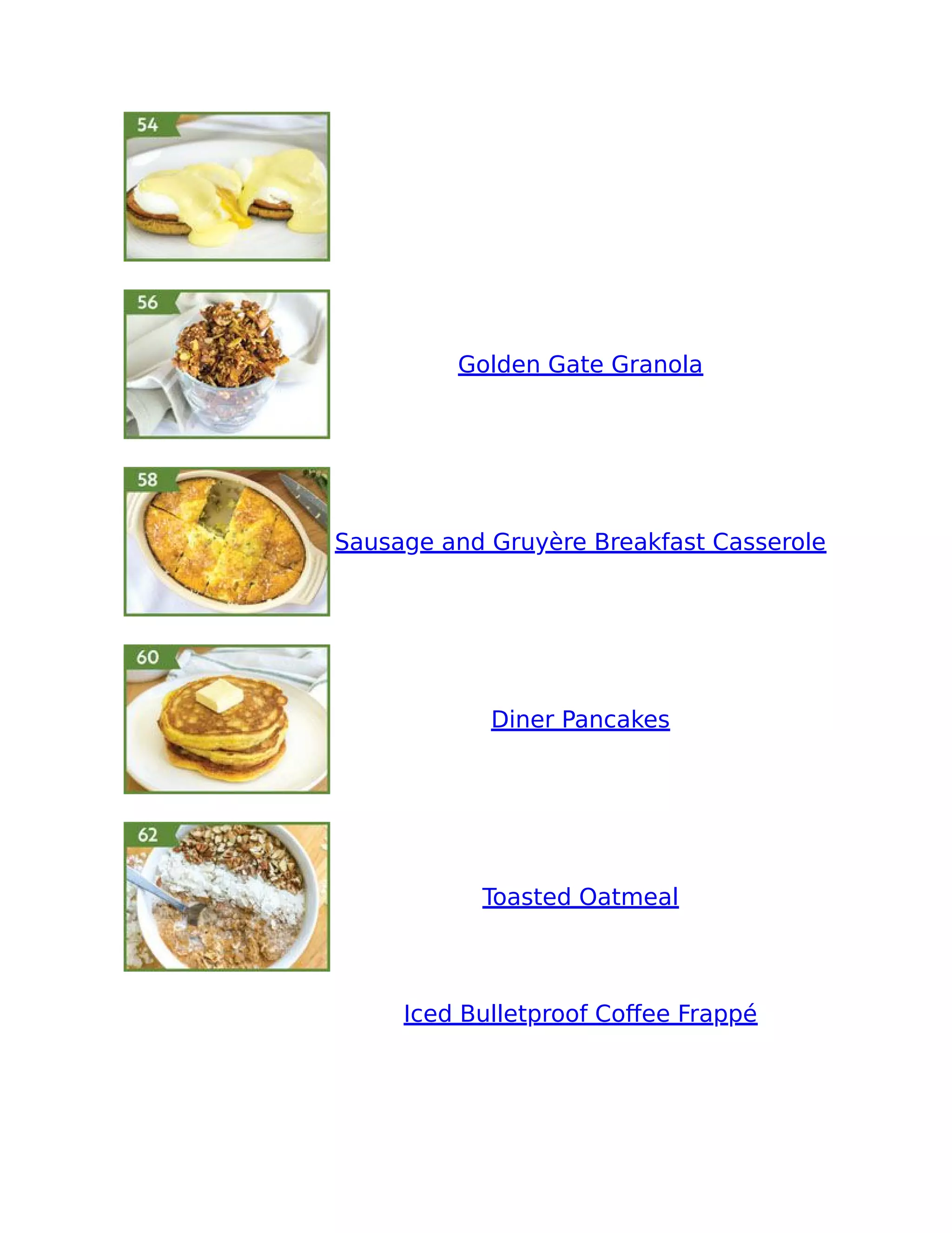 Golden Gate Granola
Sausage and Gruyère Breakfast Casserole
Diner Pancakes
Toasted Oatmeal
Iced Bulletproof Coﬀee Frappé
 