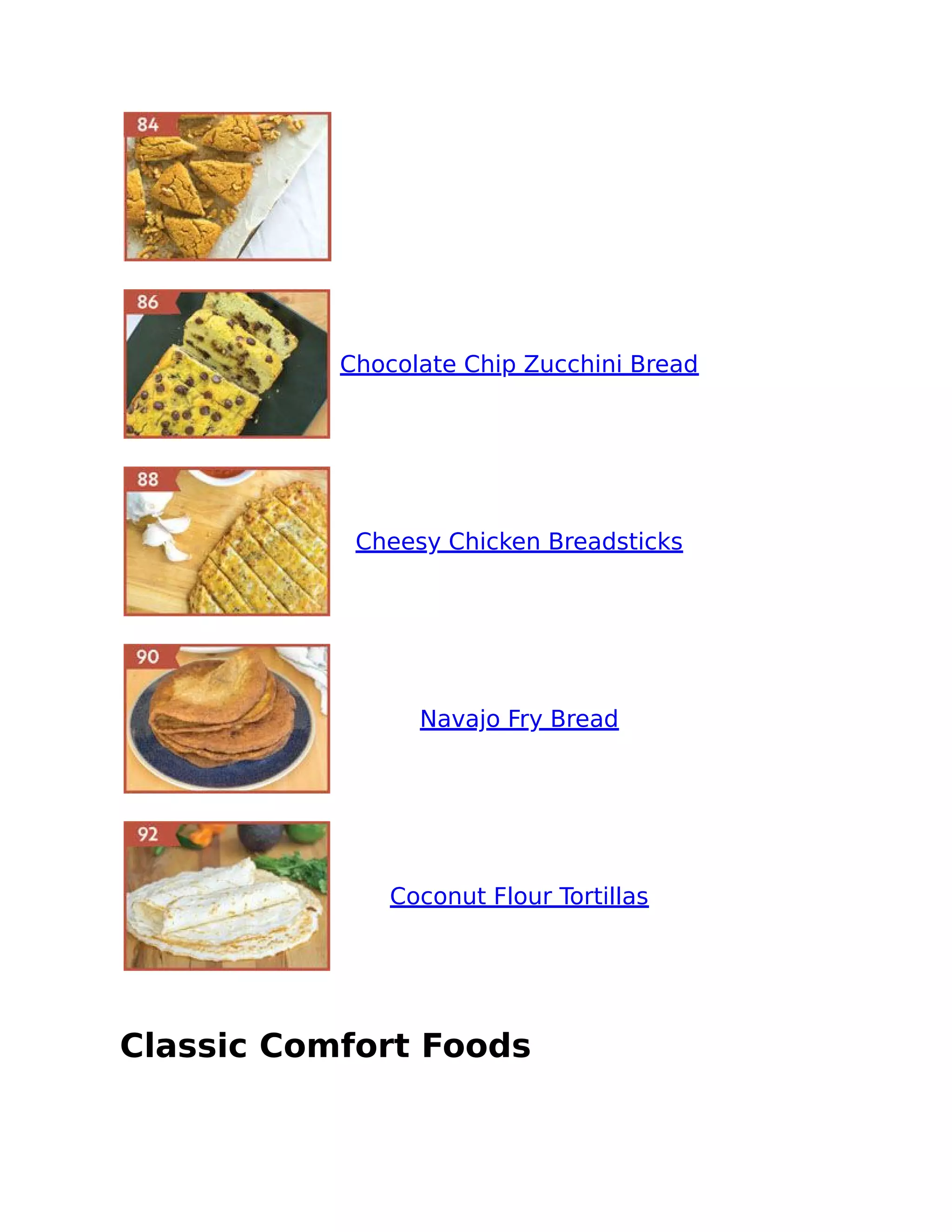 Chocolate Chip Zucchini Bread
Cheesy Chicken Breadsticks
Navajo Fry Bread
Coconut Flour Tortillas
Classic Comfort Foods
 