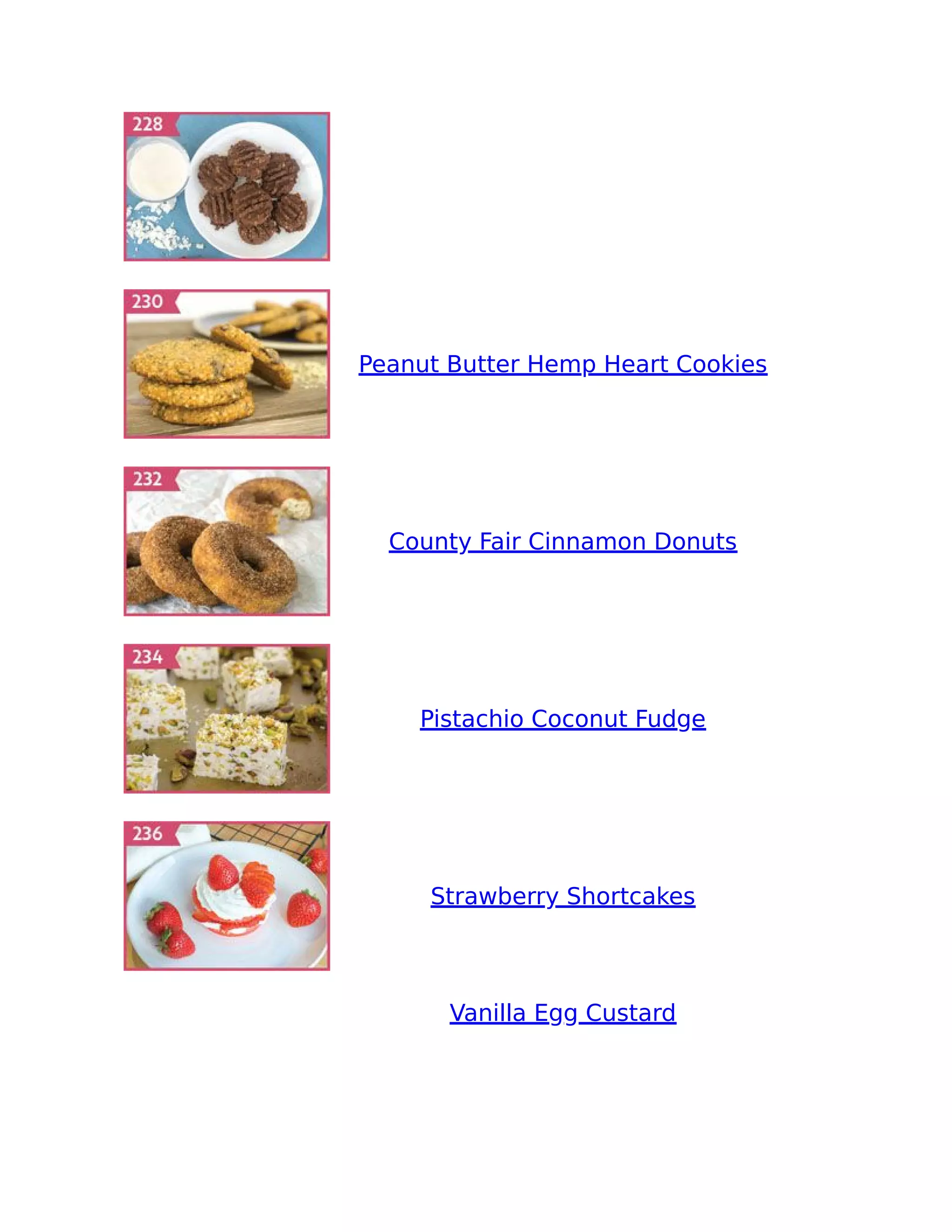 Peanut Butter Hemp Heart Cookies
County Fair Cinnamon Donuts
Pistachio Coconut Fudge
Strawberry Shortcakes
Vanilla Egg Custard
 