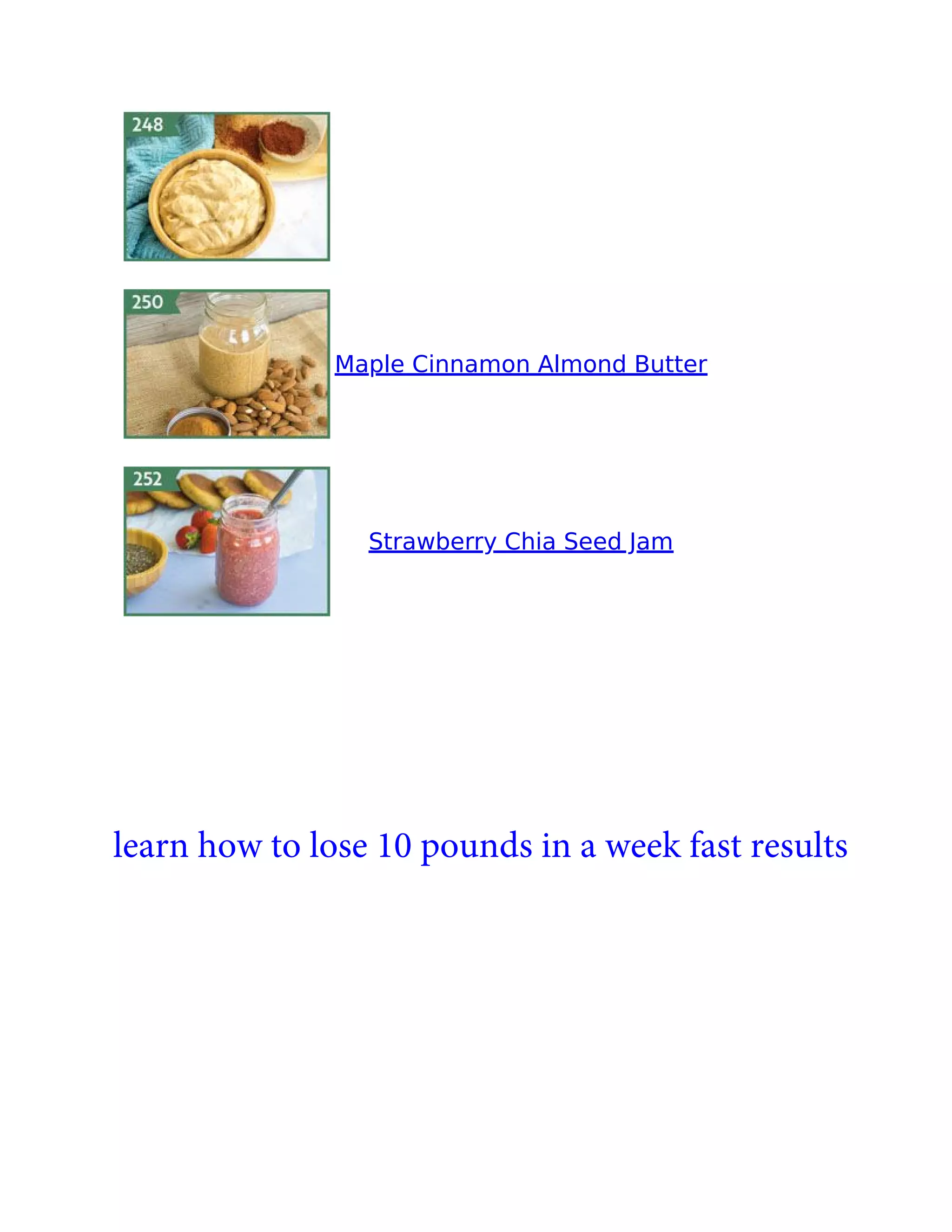 Maple Cinnamon Almond Butter
Strawberry Chia Seed Jam
learn how to lose 10 pounds in a week fast results
 