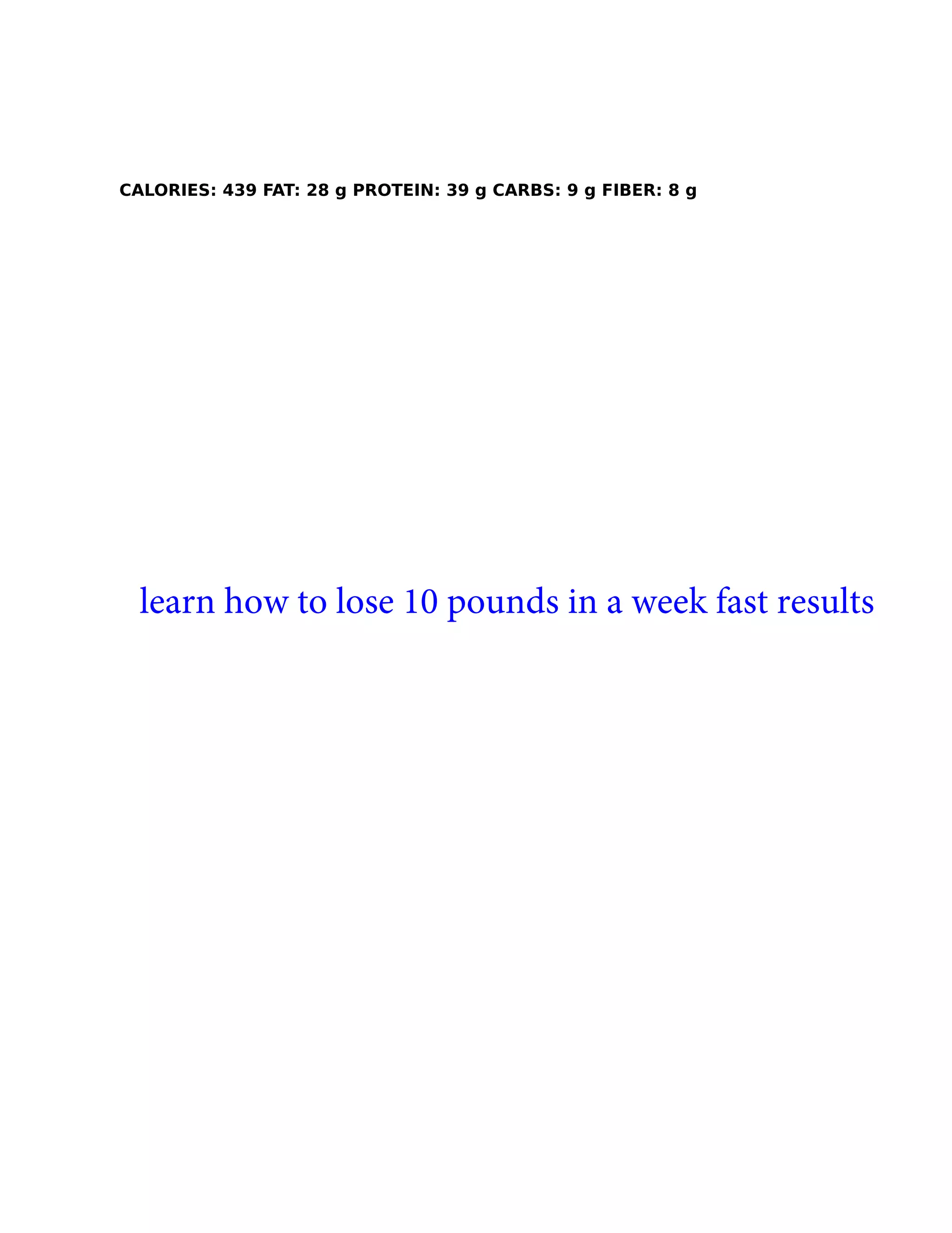 CALORIES: 439 FAT: 28 g PROTEIN: 39 g CARBS: 9 g FIBER: 8 g
learn how to lose 10 pounds in a week fast results
 