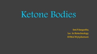 Ketone Bodies
Smt.P.Sangeetha,
Lec. In Biotechnology,
KVRGCW(A),Kurnool.
 