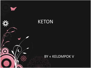 KETON




  BY « KELOMPOK V
 
