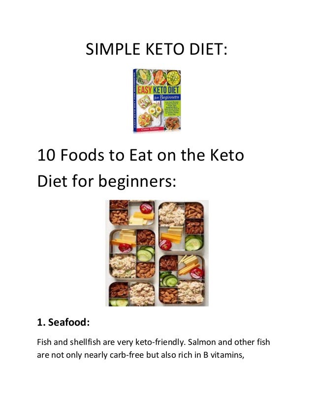 SIMPLE KETO DIET:
10 Foods to Eat on the Keto
Diet for beginners:
1. Seafood:
Fish and shellfish are very keto-friendly. Salmon and other fish
are not only nearly carb-free but also rich in B vitamins,
 