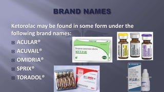 Ketorolac may be found in some form under the
following brand names:
 ACULAR®
 ACUVAIL®
 OMIDRIA®
 SPRIX®
 TORADOL®
 