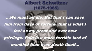 …We must all die. But that I can save
him from days of torture, that is what I
feel as my great and ever new
privilege. Pain is a more terrible lord of
mankind than even death itself…
 