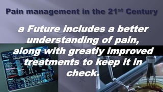 a Future includes a better
understanding of pain,
along with greatly improved
treatments to keep it in
check.
 